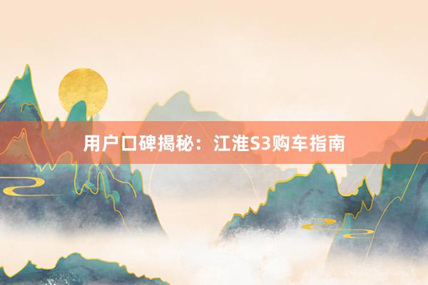 用户口碑揭秘：江淮S3购车指南