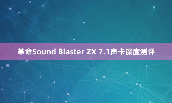 革命Sound Blaster ZX 7.1声卡深度测评